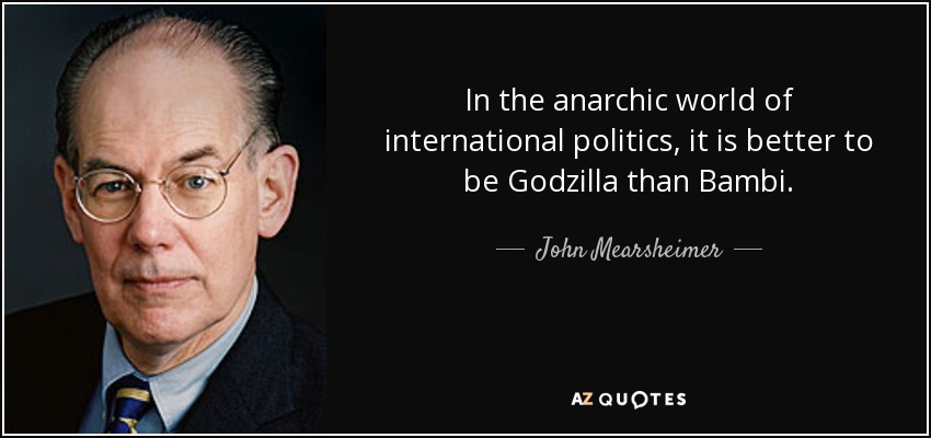 quote-in-the-anarchic-world-of-international-politics-it-is-better-to-be-godzilla-than-bambi-john-mearsheimer-111-71-30
